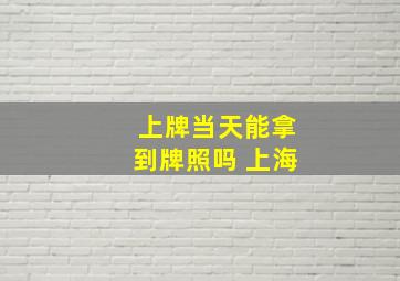 上牌当天能拿到牌照吗 上海